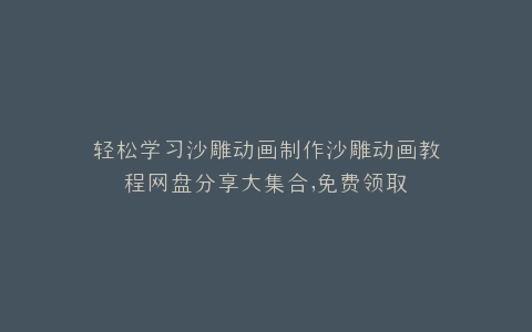 轻松学习沙雕动画制作沙雕动画教程网盘分享大集合,免费领取