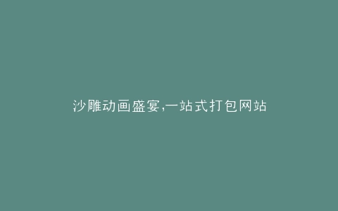 沙雕动画盛宴,一站式打包网站