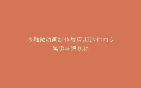 沙雕微动画制作教程,打造你的专属趣味短视频