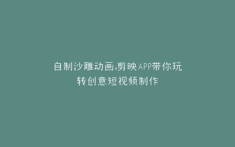 自制沙雕动画,剪映APP带你玩转创意短视频制作