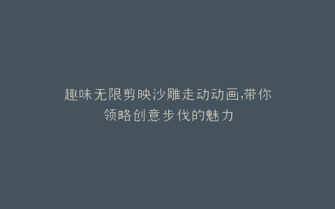 趣味无限剪映沙雕走动动画,带你领略创意步伐的魅力