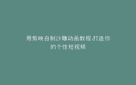 用剪映自制沙雕动画教程,打造你的个性短视频
