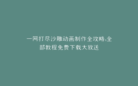 一网打尽沙雕动画制作全攻略,全部教程免费下载大放送