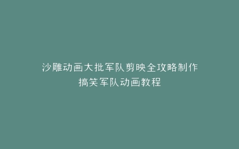 沙雕动画大批军队剪映全攻略制作搞笑军队动画教程
