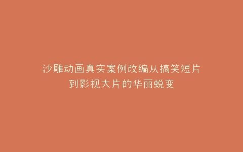 沙雕动画真实案例改编从搞笑短片到影视大片的华丽蜕变
