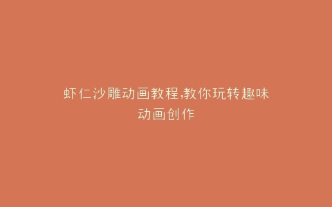 虾仁沙雕动画教程,教你玩转趣味动画创作