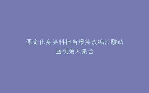 佩奇化身笑料担当爆笑改编沙雕动画视频大集合