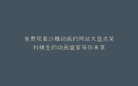 免费观看沙雕动画的网站大盘点笑料横生的动画盛宴等你来享