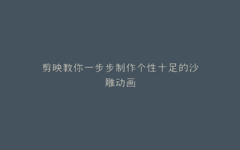 剪映教你一步步制作个性十足的沙雕动画