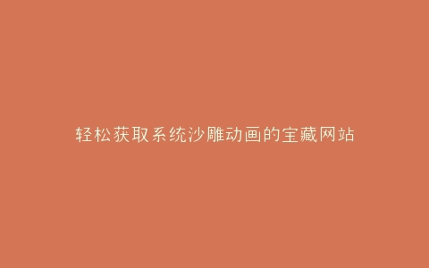 轻松获取系统沙雕动画的宝藏网站