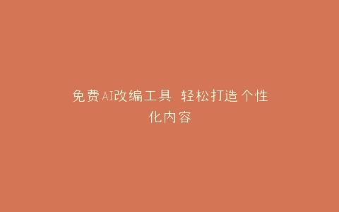 免费AI改编工具 轻松打造个性化内容