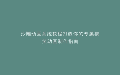 沙雕动画系统教程打造你的专属搞笑动画制作指南