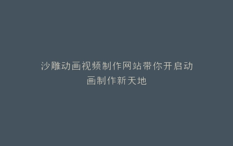 沙雕动画视频制作网站带你开启动画制作新天地