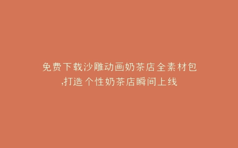 免费下载沙雕动画奶茶店全素材包,打造个性奶茶店瞬间上线