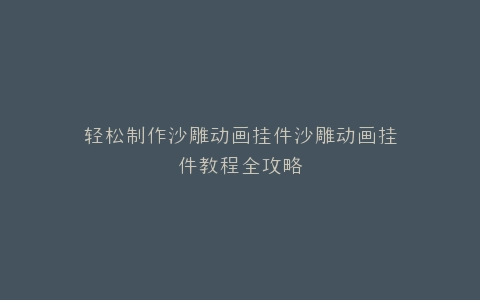 轻松制作沙雕动画挂件沙雕动画挂件教程全攻略