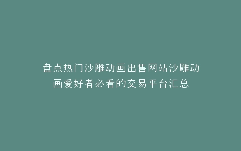 盘点热门沙雕动画出售网站沙雕动画爱好者必看的交易平台汇总