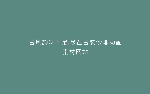 古风韵味十足,尽在古装沙雕动画素材网站