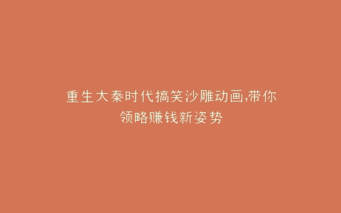 重生大秦时代搞笑沙雕动画,带你领略赚钱新姿势