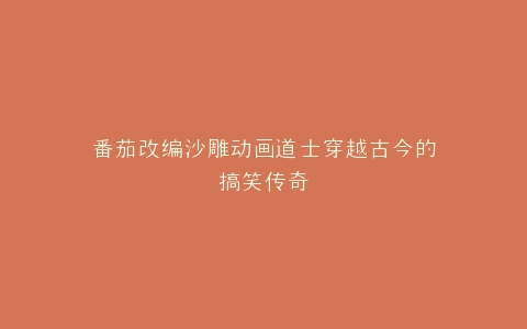 番茄改编沙雕动画道士穿越古今的搞笑传奇