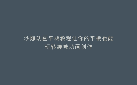 沙雕动画平板教程让你的平板也能玩转趣味动画创作