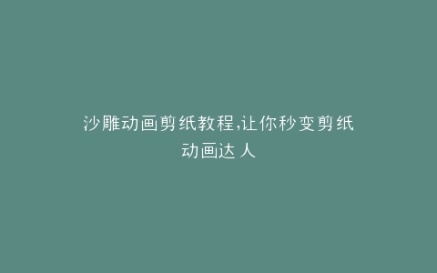 沙雕动画剪纸教程,让你秒变剪纸动画达人