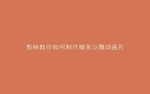 剪映教你如何制作搞笑沙雕动画片