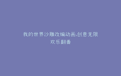 我的世界沙雕改编动画,创意无限欢乐翻番