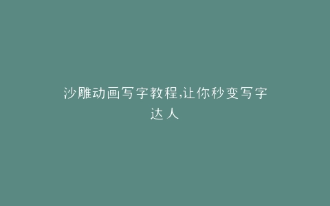 沙雕动画写字教程,让你秒变写字达人