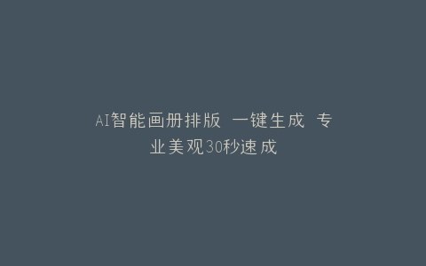 AI智能画册排版 一键生成 专业美观30秒速成