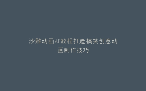 沙雕动画AE教程打造搞笑创意动画制作技巧