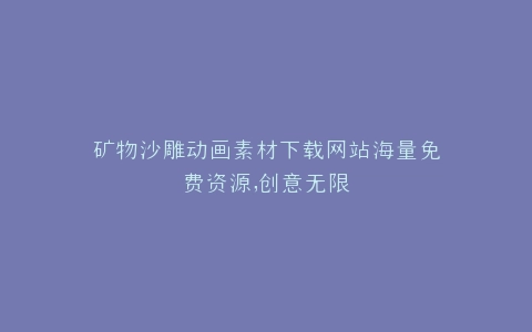 矿物沙雕动画素材下载网站海量免费资源,创意无限