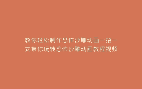 教你轻松制作恐怖沙雕动画一招一式带你玩转恐怖沙雕动画教程视频