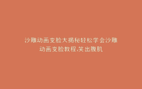 沙雕动画变脸大揭秘轻松学会沙雕动画变脸教程,笑出腹肌