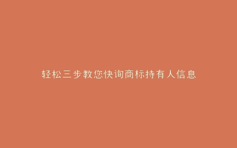 轻松三步教您快询商标持有人信息