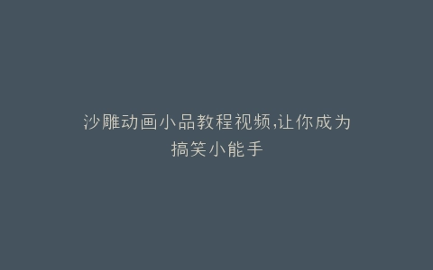 沙雕动画小品教程视频,让你成为搞笑小能手
