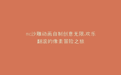 mc沙雕动画自制创意无限,欢乐翻滚的像素冒险之旅