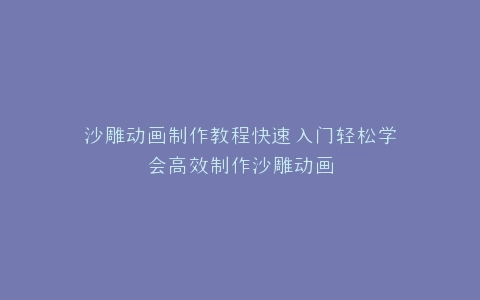 沙雕动画制作教程快速入门轻松学会高效制作沙雕动画