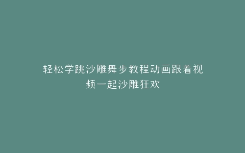 轻松学跳沙雕舞步教程动画跟着视频一起沙雕狂欢