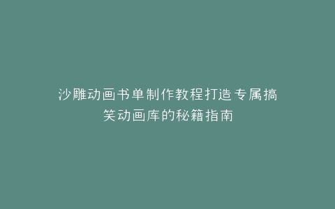 沙雕动画书单制作教程打造专属搞笑动画库的秘籍指南