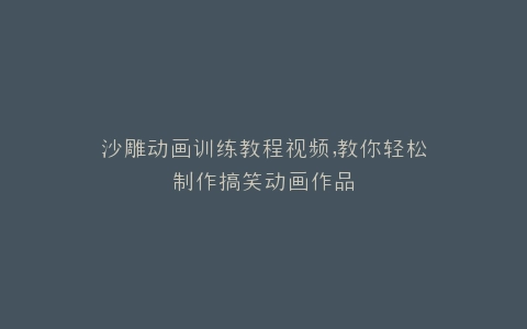 沙雕动画训练教程视频,教你轻松制作搞笑动画作品