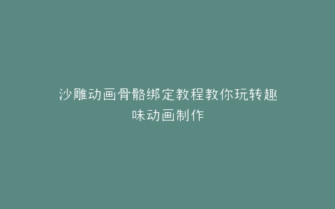 沙雕动画骨骼绑定教程教你玩转趣味动画制作