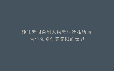 趣味无限自制人物素材沙雕动画,带你领略创意无限的世界