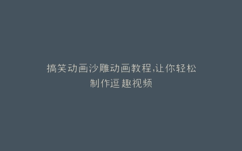 搞笑动画沙雕动画教程,让你轻松制作逗趣视频