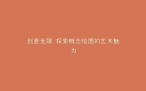 创意无限 探索概念绘图的艺术魅力