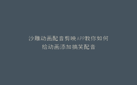 沙雕动画配音剪映APP教你如何给动画添加搞笑配音