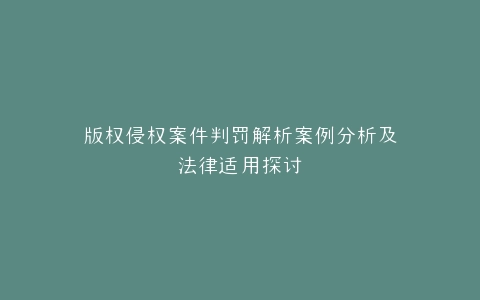 版权侵权案件判罚解析案例分析及法律适用探讨