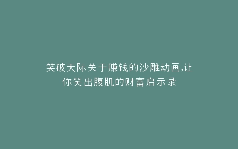 笑破天际关于赚钱的沙雕动画,让你笑出腹肌的财富启示录