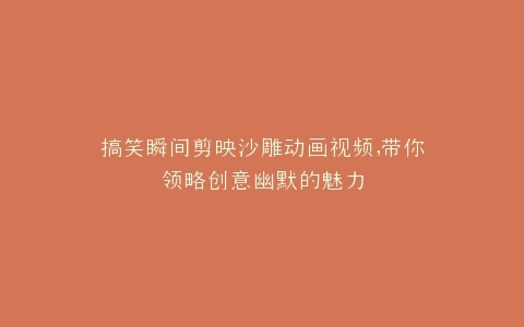 搞笑瞬间剪映沙雕动画视频,带你领略创意幽默的魅力