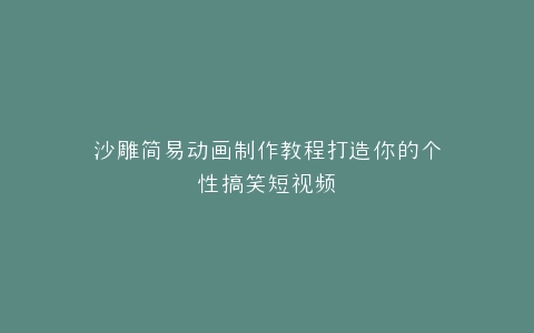 沙雕简易动画制作教程打造你的个性搞笑短视频
