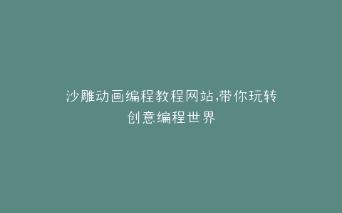 沙雕动画编程教程网站,带你玩转创意编程世界
